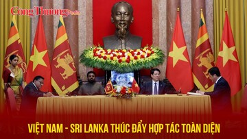 Việt Nam - Sri Lanka thúc đẩy hợp tác toàn diện, ký kết nhiều văn kiện quan trọng