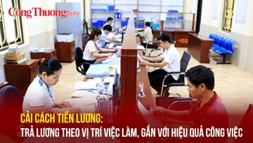 Cải cách tiền lương: Trả lương theo vị trí việc làm, gắn với hiệu quả công việc