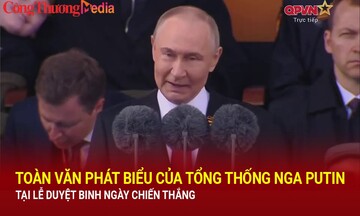 Toàn văn phát biểu của Tổng thống Nga Putin tại Lễ duyệt binh kỷ niệm Ngày chiến thắng