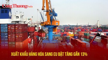 Xuất khẩu hàng hóa sang EU bật tăng gần 13%