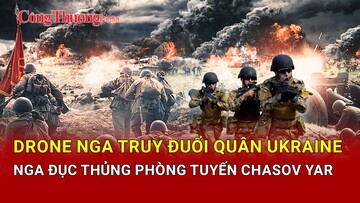 Chiến sự Nga-Ukraine tối 13/5: Lính Ukraine bị drone Nga truy đuổi