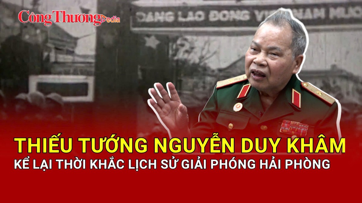 Thiếu tướng Nguyễn Duy Khâm kể lại thời khắc lịch sử giải phóng Hải Phòng