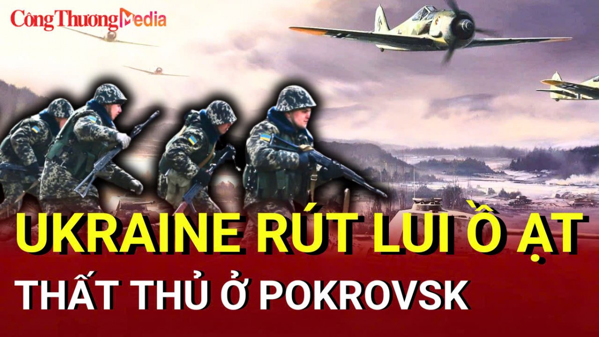 Chiến sự Nga - Ukraine sáng 18/5: Ukraine thất thủ ở Pokrovsk, rút lui ồ ạt