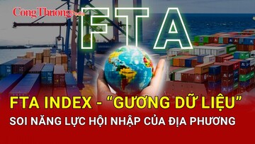 FTA Index: “Gương dữ liệu” soi năng lực hội nhập của địa phương