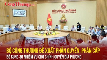 Bộ Công Thương đề xuất phân quyền, phân cấp bổ sung 30 nhiệm vụ cho chính quyền địa phương