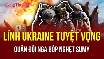 Chiến sự Nga-Ukraine tối 29/5: Nga siết gọng kìm Sumy, lính Ukraine rơi vào đường cùng