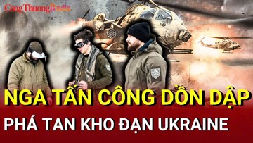 Chiến sự Nga - Ukraine sáng 4/6: Nga tấn công ồ ạt trên nhiều chiến tuyến