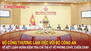 Bộ Công Thương làm việc với Bộ Công an về kết luận Đoàn kiểm tra Chỉ thị 47 về phòng cháy, chữa cháy