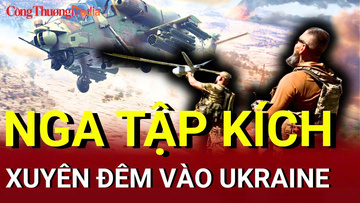 Chiến sự Nga - Ukraine chiều 18/6: Nga tập kích xuyên đêm vào Ukraine