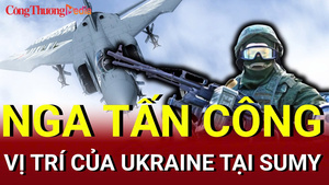 Chiến sự Nga - Ukraine sáng 27/6: Nga tấn công vị trí của Ukraine tại Sumy