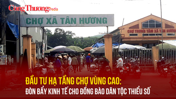 Đầu tư hạ tầng chợ vùng cao: Đòn bẩy kinh tế cho đồng bào dân tộc thiểu số