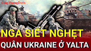 Chiến sự Nga - Ukraine chiều 27/6: Nga siết nghẹt quân Ukraine ở Yalta