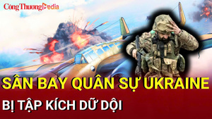 Chiến sự Nga - Ukraine sáng 29/6: Sân bay quân sự Ukraine bị tập kích dữ dội