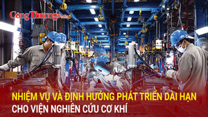 Nhiệm vụ và định hướng phát triển dài hạn cho Viện Nghiên cứu Cơ khí