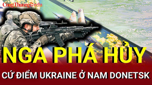 Chiến sự Nga - Ukraine chiều 18/7: Nga phá hủy cứ điểm Ukraine ở nam Donetsk