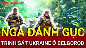 Chiến sự Nga - Ukraine chiều 21/7: Nga tiêu diệt trinh sát Ukraine ở Belgorod