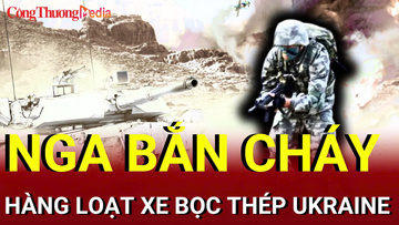 Chiến sự Nga - Ukraine chiều 27/7: Nga bắn cháy hàng loạt xe bọc thép Ukraine