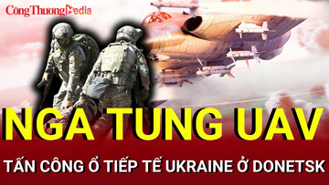 Chiến sự Nga-Ukraine chiều 28/7: UAV Nga tấn công ổ tiếp tế Ukraine ở Donetsk