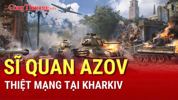 Chiến sự Nga-Ukraine tối 7/8: Sĩ quan Azov thiệt mạng tại Kharkiv