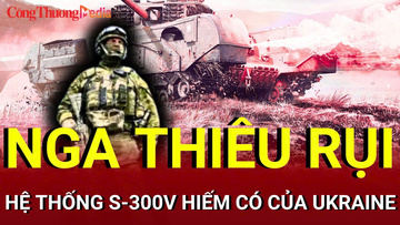 Chiến sự Nga-Ukraine chiều 11/8: Nga bắn nổ 'rồng lửa' S-300 Ukraine