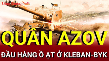 Chiến sự Nga - Ukraine tối 13/8: Quân Azov đầu hàng ở Kleban-Byk