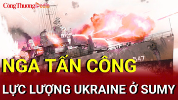 Chiến sự Nga-Ukraine sáng 17/8: Nga tấn công lực lượng Ukraine ở Sumy