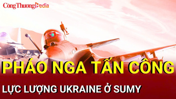 Chiến sự Nga - Ukraine chiều 18/8: Nga tấn công vào quân Ukraine ở Sumy