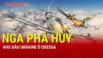 Chiến sự Nga-Ukraine tối 18/8: Nga phá hủy kho dầu Ukraine ở Odessa