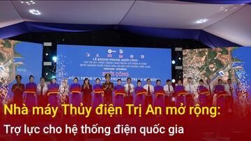 Nhà máy Thủy điện Trị An mở rộng: Trợ lực cho hệ thống điện quốc gia