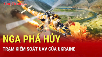 Chiến sự Nga-Ukraine tối 19/8: Nga phá trạm kiểm soát UAV của Kiev
