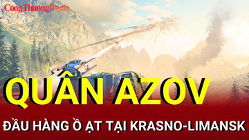 Chiến sự Nga-Ukraine sáng 23/8: Quân Azov đầu hàng tại Krasno-Limansk