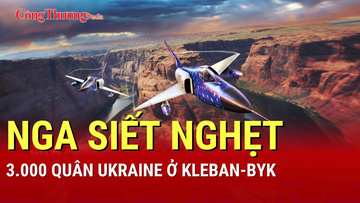 Chiến sự Nga-Ukraine chiều 23/8: Nga siết nghẹt 3.000 quân Ukraine