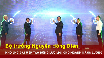 Bộ trưởng Nguyễn Hồng Diên: Kho LNG Cái Mép tạo động lực mới cho ngành năng lượng