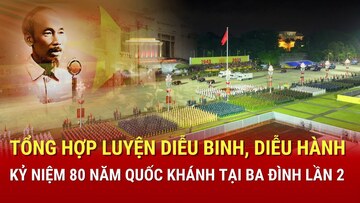 TRỰC TIẾP: Tổng hợp luyện diễu binh, diễu hành lần 2, ngày 24/8 tại Quảng trường Ba Đình