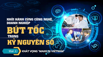 Khởi hành cùng công nghệ, doanh nghiệp bứt tốc trong kỷ nguyên số - Bài 3: Khát vọng “Make in Vietnam”