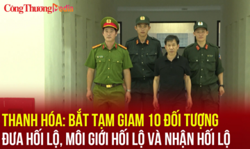 Thanh Hóa: Bắt tạm giam 10 đối tượng đưa, nhận và môi giới hối lộ