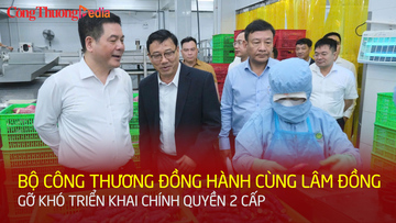 Bộ Công Thương đồng hành cùng Lâm Đồng gỡ khó triển khai chính quyền địa phương 2 cấp