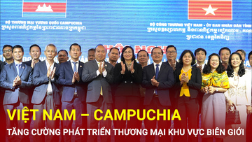 Việt Nam – Campuchia tăng cường phát triển thương mại biên giới