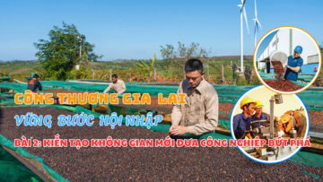 Công Thương Gia Lai vững bước hội nhập - Bài 2: Kiến tạo không gian mới đưa công nghiệp bứt phá