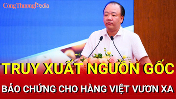 Cục trưởng Trần Hữu Linh: Truy xuất nguồn gốc, bảo chứng cho hàng Việt vươn xa