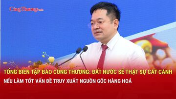 Tổng Biên tập Báo Công Thương: Đất nước sẽ cất cánh nếu làm tốt truy xuất nguồn gốc hàng hoá