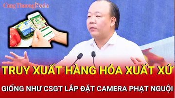 Cục trưởng Trần Hữu Linh: Truy xuất hàng hóa xuất xứ như cảnh sát giao thông lắp camera phạt nguội