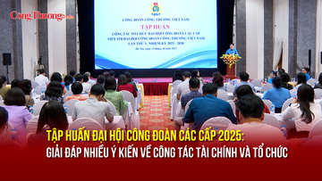 Tập huấn Đại hội công đoàn các cấp 2025: Giải đáp nhiều ý kiến về công tác tài chính, tổ chức