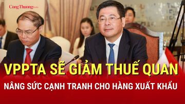 VPPTA sẽ giảm thuế quan, nâng sức cạnh tranh cho hàng xuất khẩu