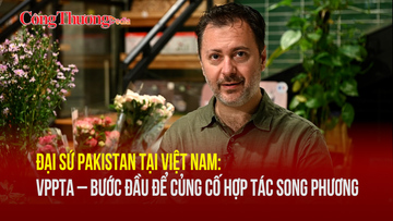 Đại sứ Pakistan tại Việt Nam: VPPTA - Bước đầu để củng cố hợp tác song phương