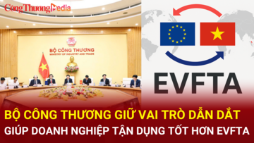 Bộ Công Thương giữ vai trò dẫn dắt, giúp doanh nghiệp tận dụng EVFTA