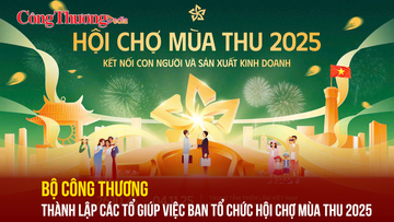 Bộ Công Thương thành lập các tổ giúp việc Ban Tổ chức Hội chợ Mùa thu 2025