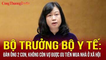 Bộ trưởng Bộ Y tế: Đàn ông 2 con, không còn vợ được ưu tiên mua nhà ở xã hội