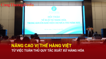 Nâng cao vị thế hàng Việt từ việc tuân thủ quy tắc xuất xứ hàng hóa