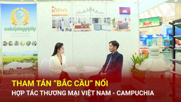 Tham tán ‘bắc cầu’ nối hợp tác thương mại Việt Nam - Campuchia